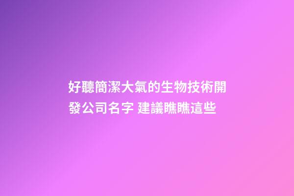 好聽簡潔大氣的生物技術開發公司名字 建議瞧瞧這些